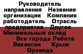 Руководитель направления › Название организации ­ Компания-работодатель › Отрасль предприятия ­ Другое › Минимальный оклад ­ 27 000 - Все города Работа » Вакансии   . Крым,Ореанда